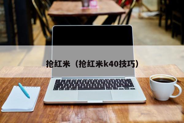 抢红米（抢红米k40技巧）