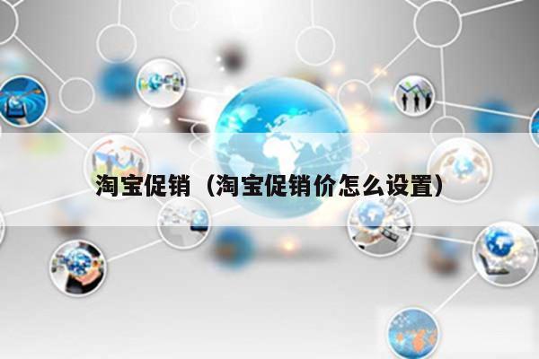 淘宝促销（淘宝促销价怎么设置）