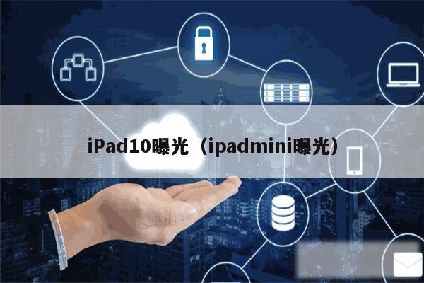 iPad10曝光（ipadmini曝光）