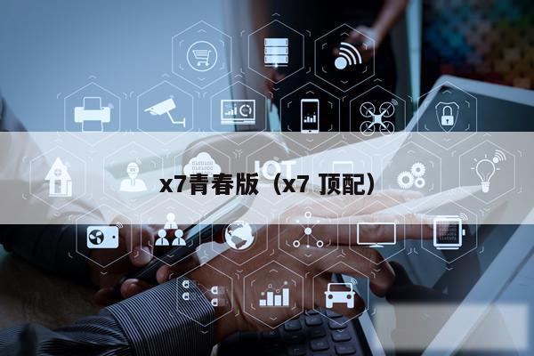x7青春版（x7 顶配）