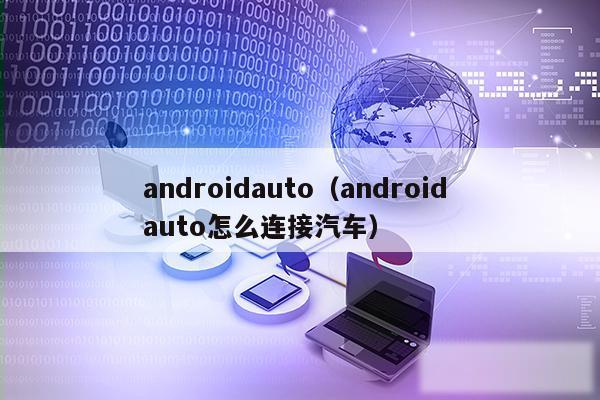 androidauto（android auto怎么连接汽车）