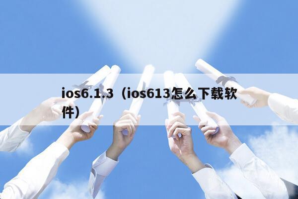 ios6.1.3（ios613怎么下载软件）