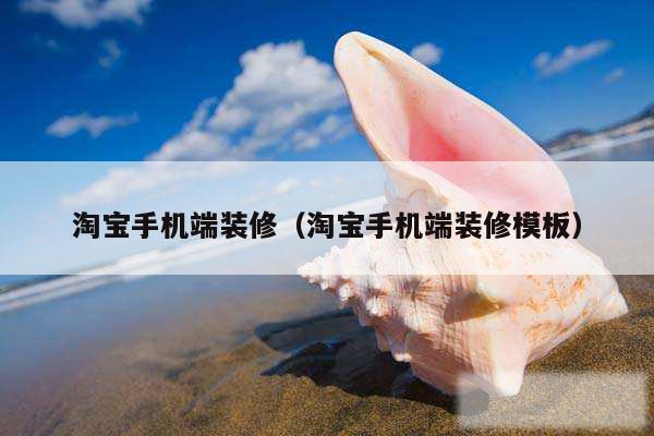淘宝手机端装修（淘宝手机端装修模板）