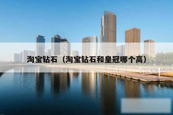 淘宝钻石（淘宝钻石和皇冠哪个高）