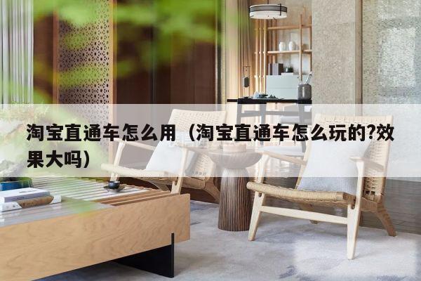 淘宝直通车怎么用（淘宝直通车怎么玩的?效果大吗）
