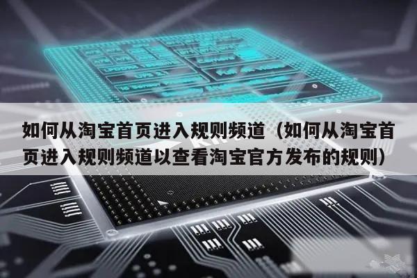 如何从淘宝首页进入规则频道（如何从淘宝首页进入规则频道以查看淘宝官方发布的规则）