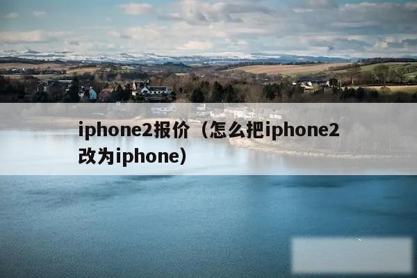 iphone2报价（怎么把iphone2改为iphone）