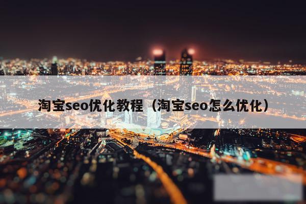 淘宝seo优化教程（淘宝seo怎么优化）
