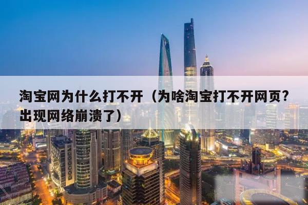 淘宝网为什么打不开（为啥淘宝打不开网页?出现网络崩溃了）