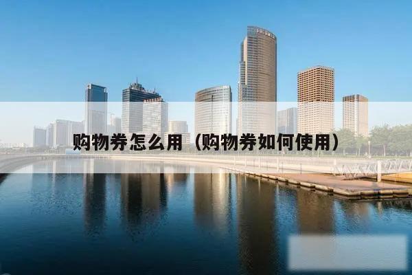 购物券怎么用（购物券如何使用）