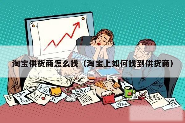 淘宝供货商怎么找（淘宝上如何找到供货商）