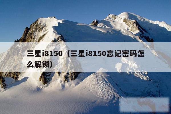 三星i8150（三星i8150忘记密码怎么解锁）