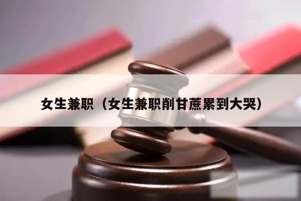 女生兼职（女生兼职削甘蔗累到大哭）