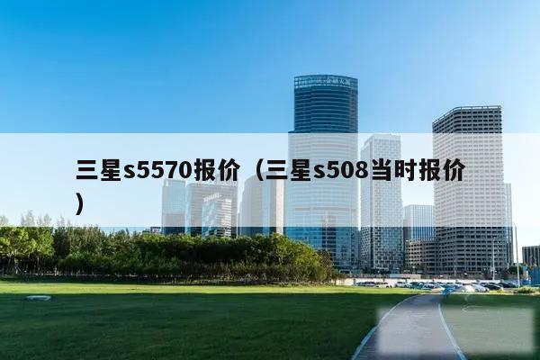 三星s5570报价（三星s508当时报价）