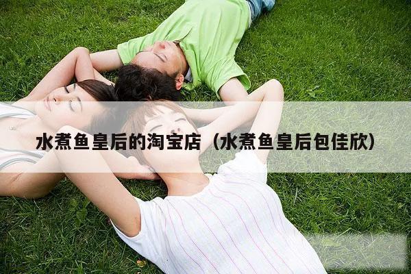 水煮鱼皇后的淘宝店（水煮鱼皇后包佳欣）