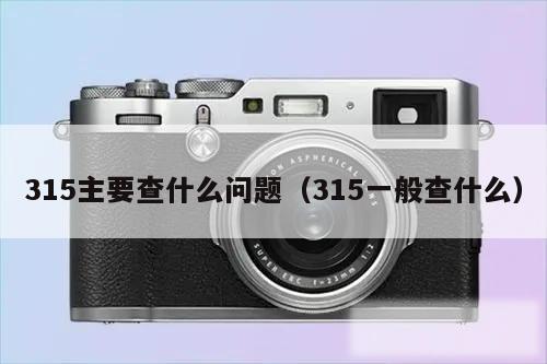 315主要查什么问题（315一般查什么）
