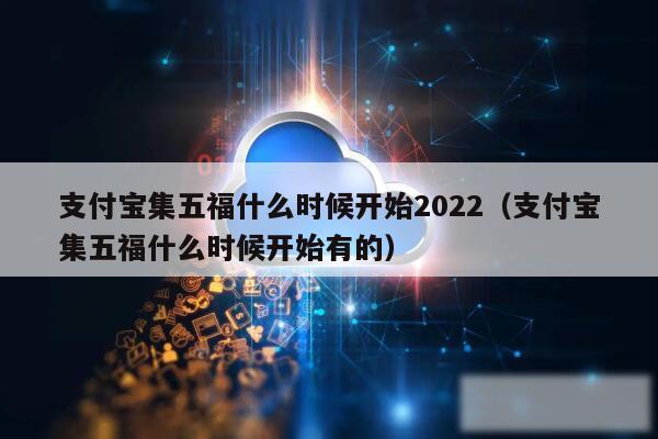 支付宝集五福什么时候开始2022（支付宝集五福什么时候开始有的）