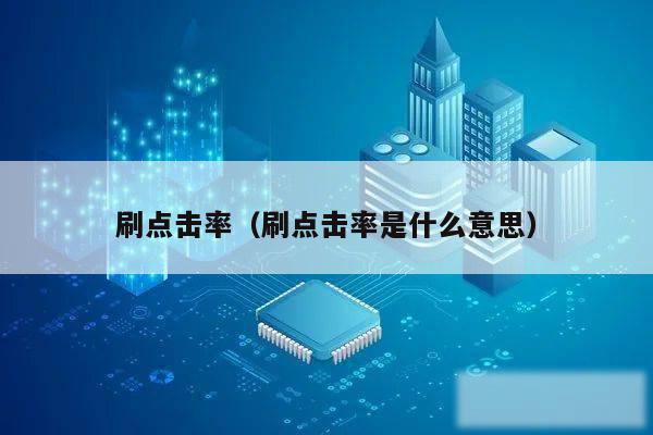 刷点击率（刷点击率是什么意思）