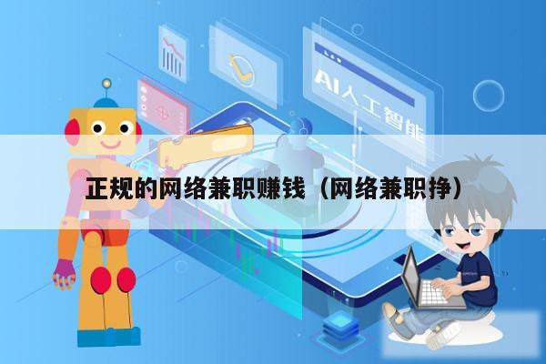 正规的网络兼职赚钱（网络兼职挣）