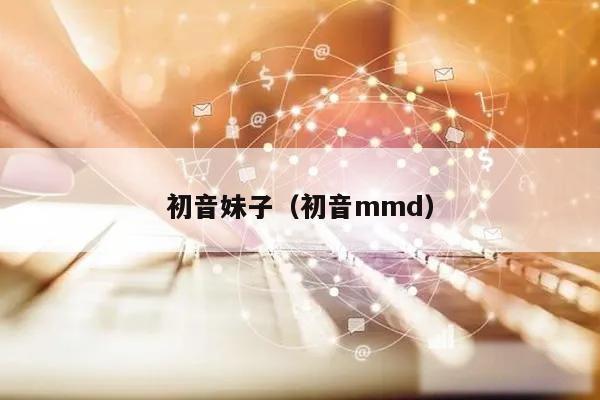 初音妹子（初音mmd）
