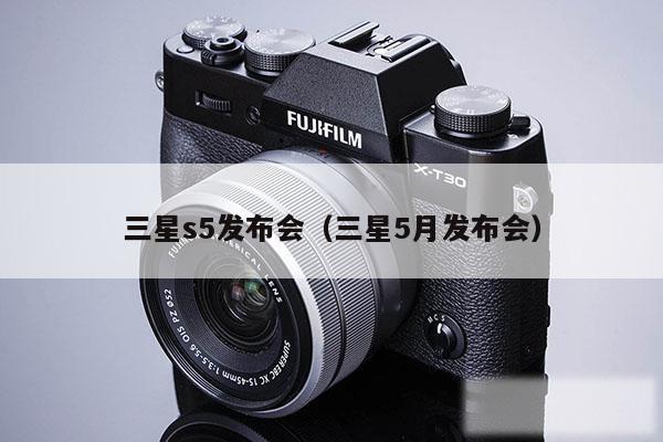 三星s5发布会（三星5月发布会）