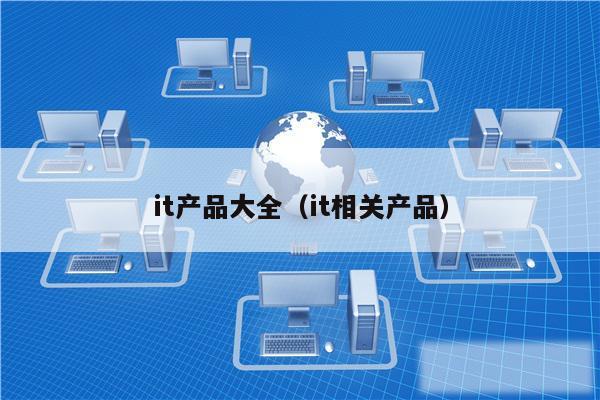 it产品大全（it相关产品）