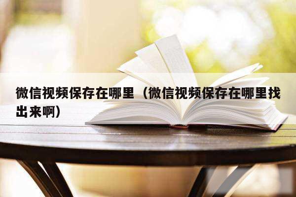 微信视频保存在哪里（微信视频保存在哪里找出来啊）