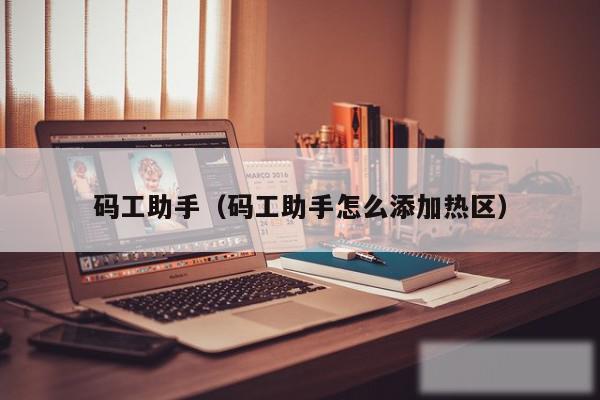 码工助手（码工助手怎么添加热区）