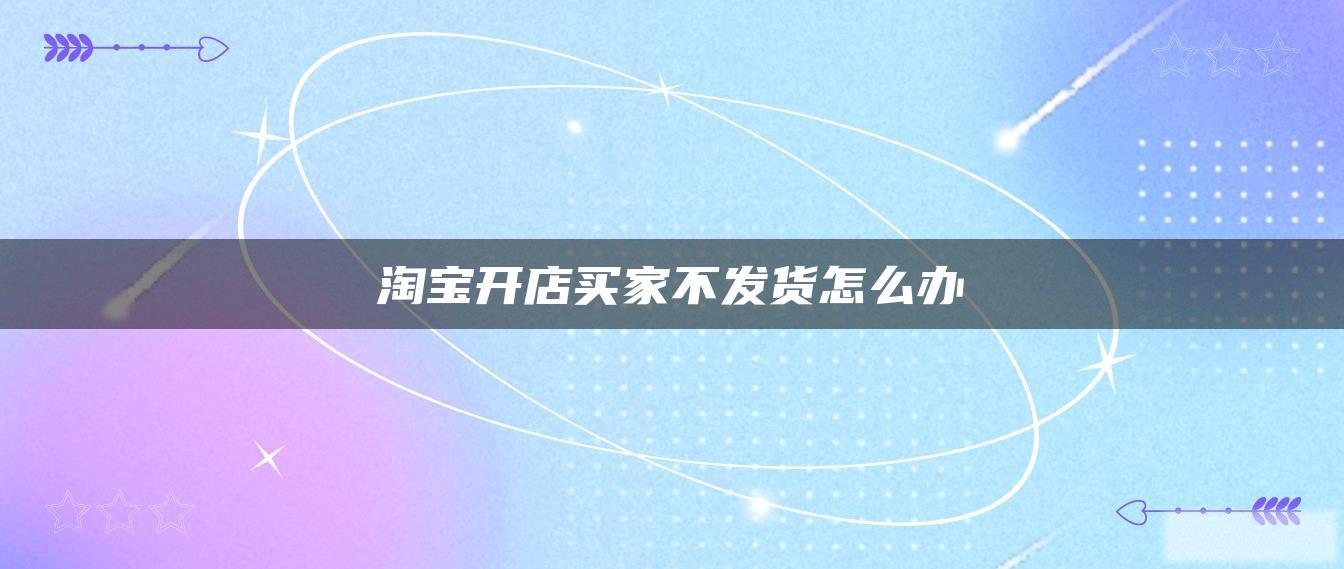 淘宝开店买家不发货怎么办 淘宝开店买家不发货怎么办