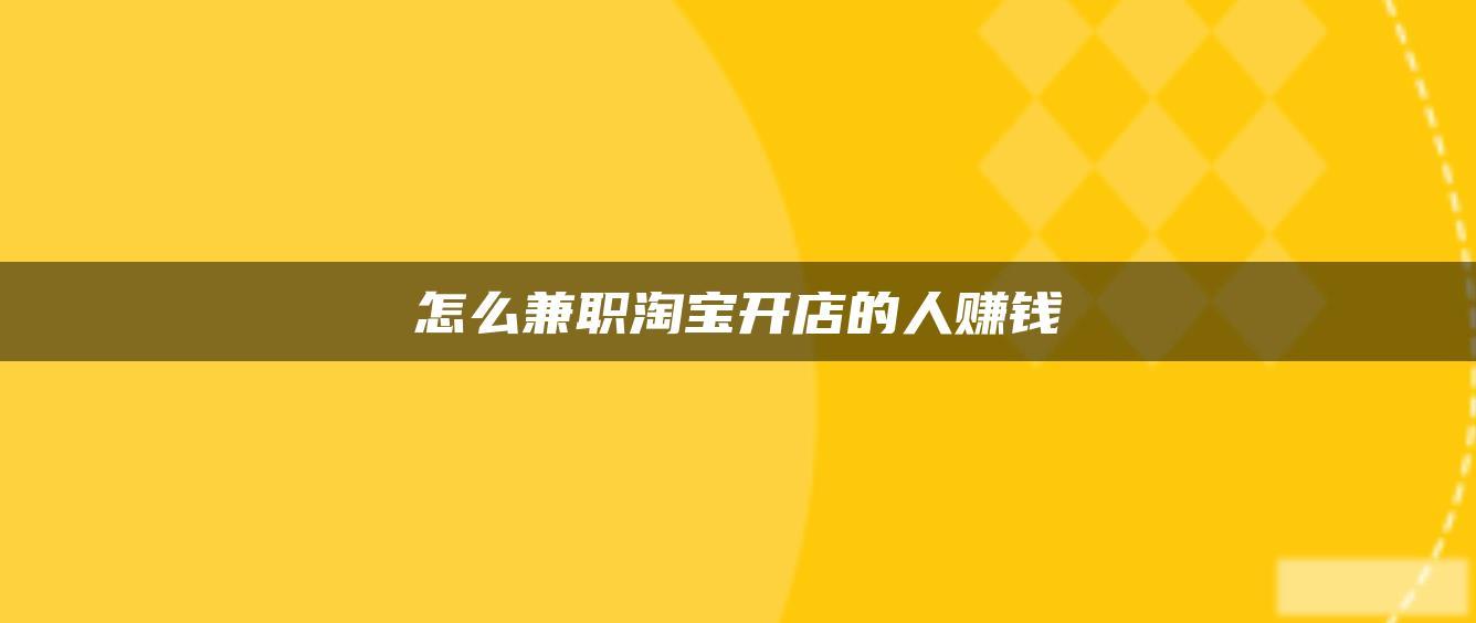 怎么兼职淘宝开店的人赚钱