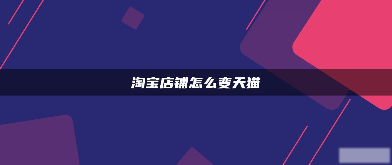 淘宝店铺怎么变天猫 淘宝店铺怎么变天猫