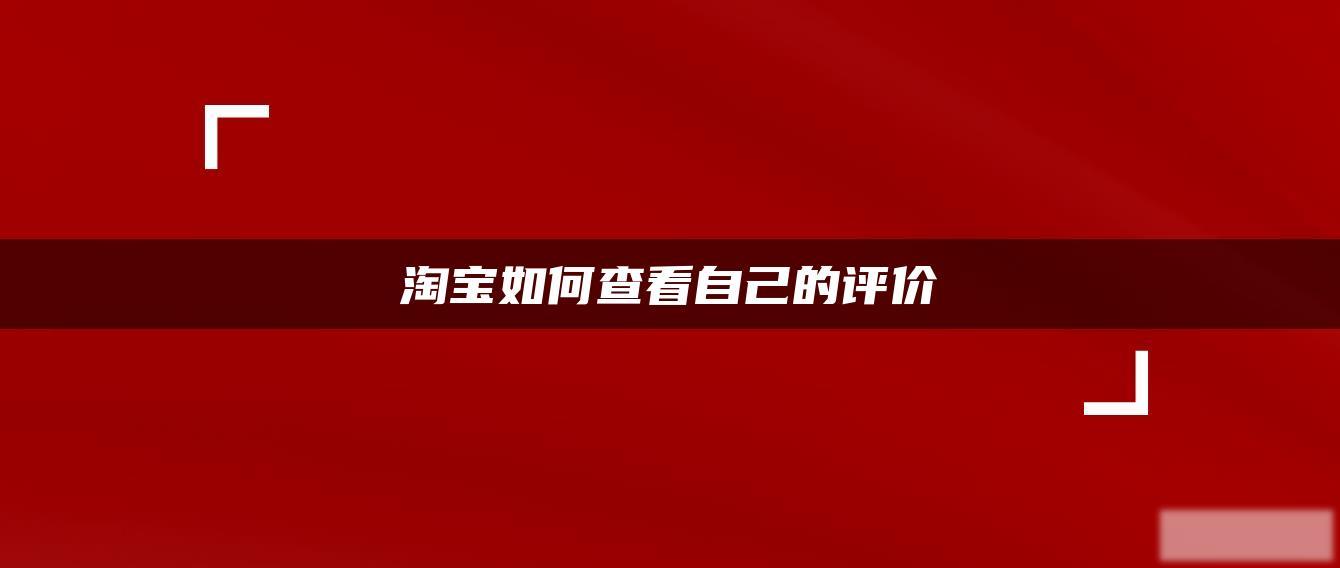 淘宝如何查看自己的评价 淘宝如何查看自己的评价
