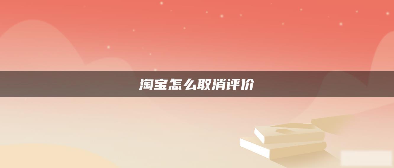 淘宝怎么取消评价 淘宝怎么取消评价
