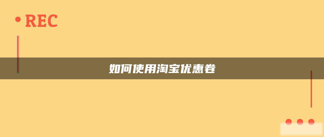 如何使用淘宝优惠卷 如何使用淘宝优惠卷