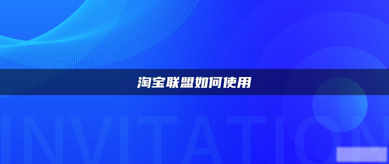 淘宝联盟如何使用 淘宝联盟如何使用