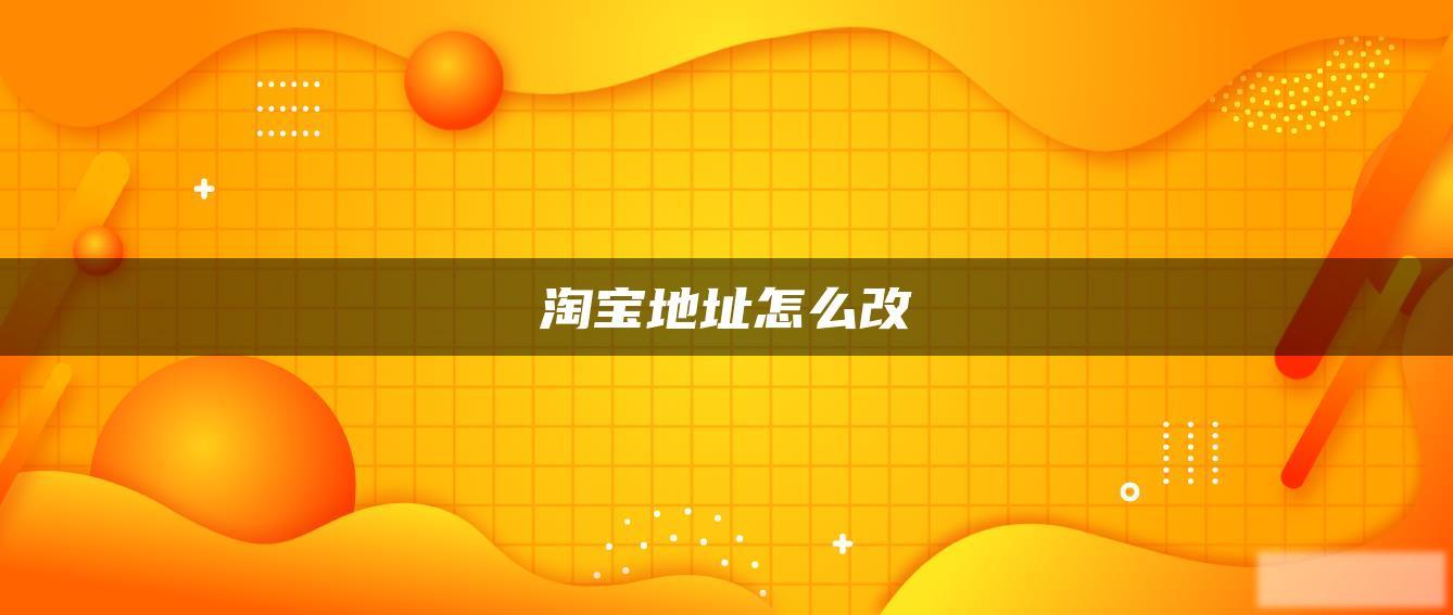 淘宝地址怎么改 淘宝地址怎么改