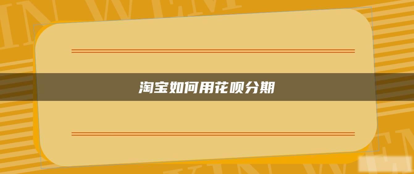 淘宝如何用花呗分期 淘宝如何用花呗分期