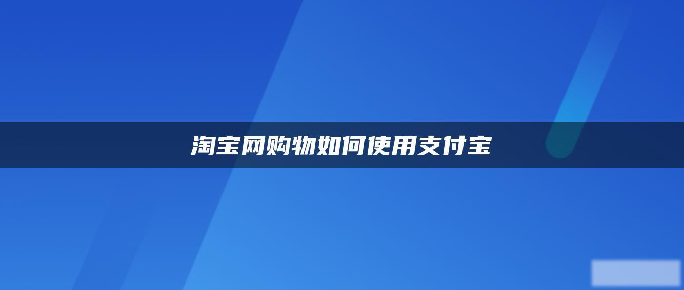 淘宝网购物如何使用支付宝 淘宝网购物如何使用支付宝