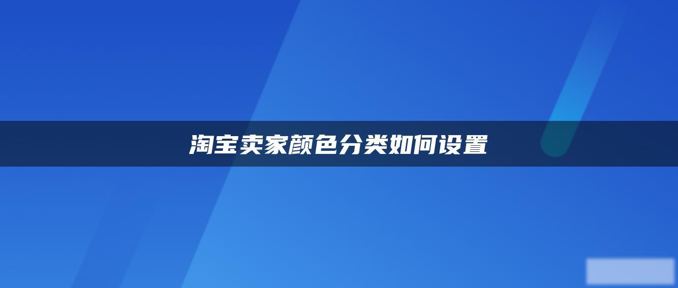 淘宝卖家颜色分类如何设置 淘宝卖家颜色分类如何设置