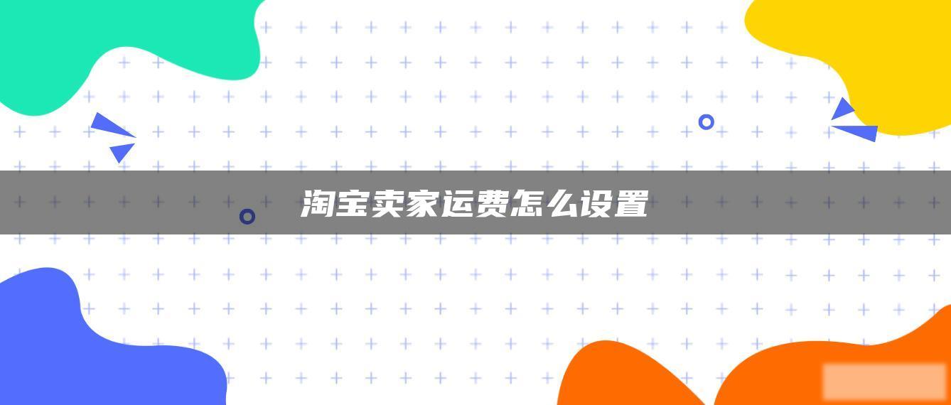 淘宝卖家运费怎么设置 淘宝卖家运费怎么设置