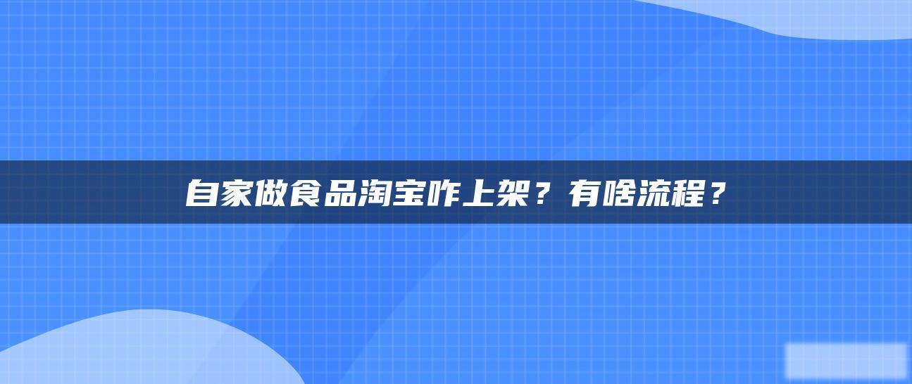 自家做食品淘宝咋上架?有啥流程? 自家做食品淘宝咋上架?有啥流程?