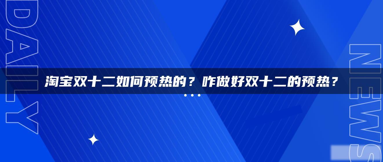 淘宝双十二如何预热的?咋做好双十二的预热? 淘宝双十二如何预热的?咋做好双十二的预热?