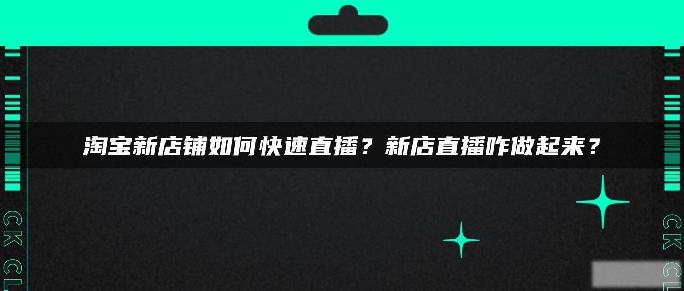 淘宝新店铺如何快速直播?新店直播咋做起来? 淘宝新店铺如何快速直播?新店直播咋做起来?