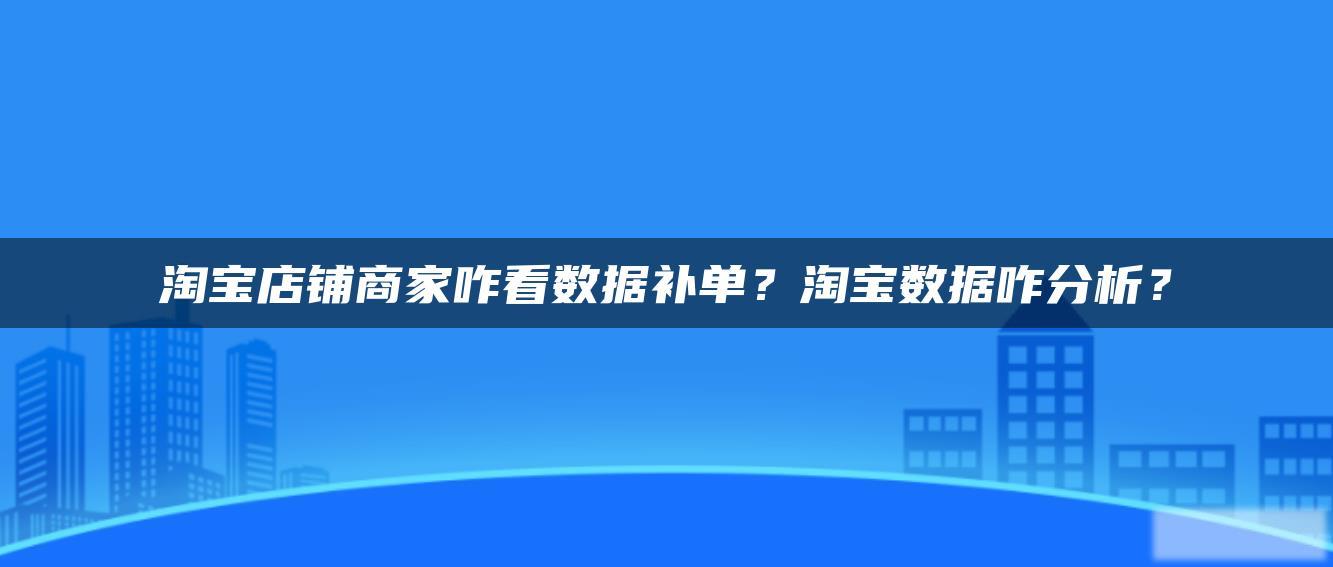 淘宝店铺商家咋看数据补单?淘宝数据咋分析? 淘宝店铺商家咋看数据补单?淘宝数据咋分析?
