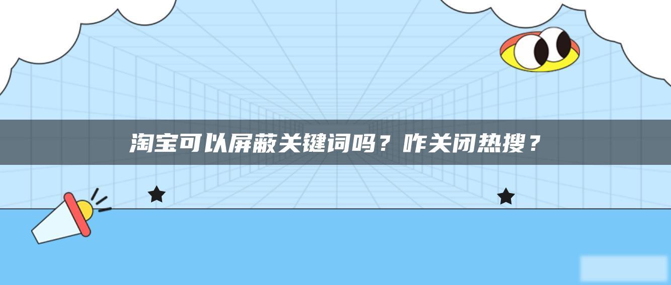 淘宝可以屏蔽关键词吗?咋关闭热搜? 淘宝可以屏蔽关键词吗?咋关闭热搜?