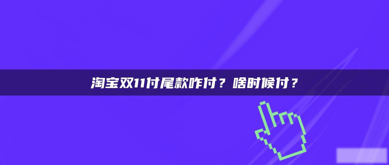 淘宝双11付尾款咋付?啥时候付? 淘宝双11付尾款咋付?啥时候付?