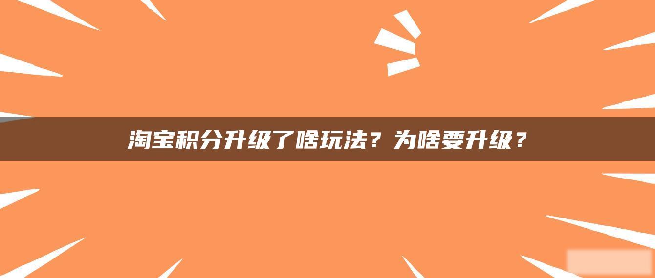 淘宝积分升级了啥玩法?为啥要升级? 淘宝积分升级了啥玩法?为啥要升级?