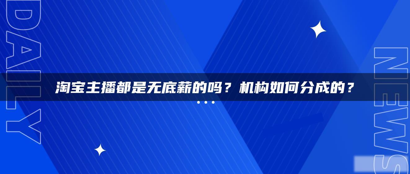 淘宝主播都是无底薪的吗?机构如何分成的? 淘宝主播都是无底薪的吗?机构如何分成的?