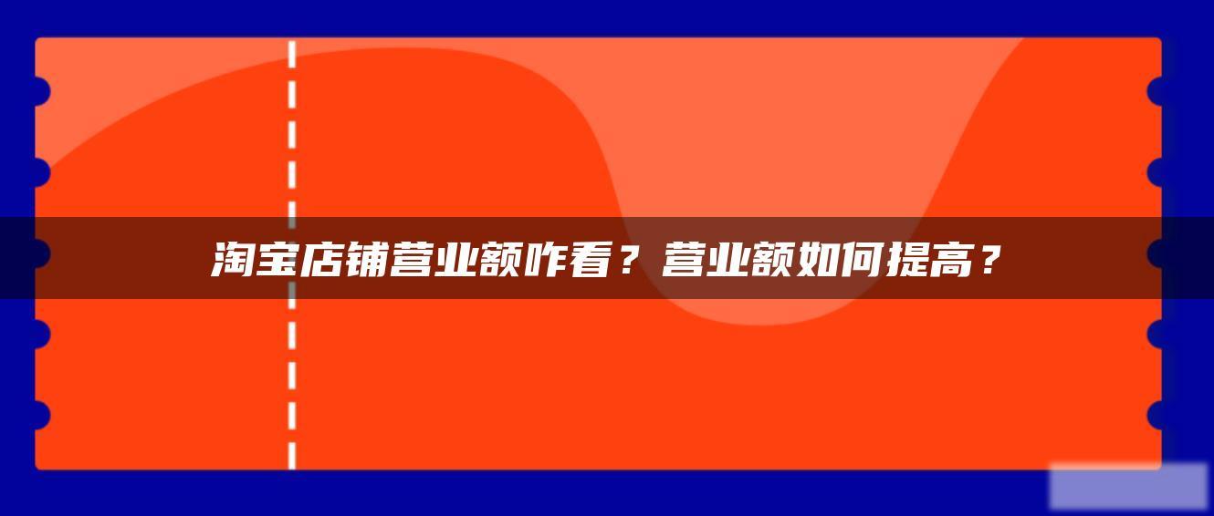 淘宝店铺营业额咋看?营业额如何提高? 淘宝店铺营业额咋看?营业额如何提高?