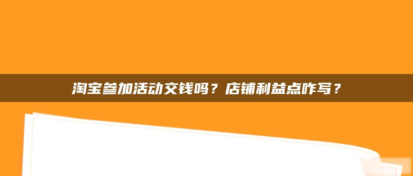 淘宝参加活动交钱吗?店铺利益点咋写? 淘宝参加活动交钱吗?店铺利益点咋写?